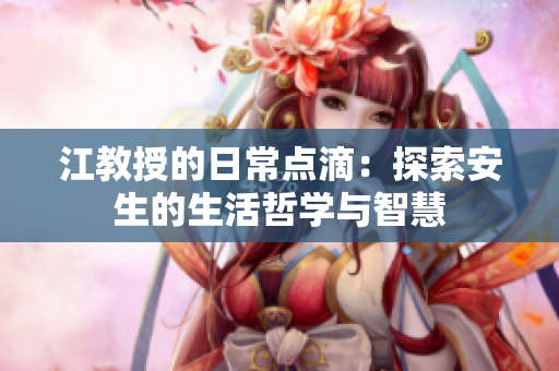 江教授的日常点滴：探索安生的生活哲学与智慧