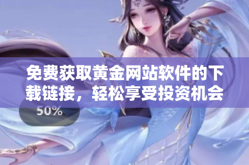 免费获取黄金网站软件的下载链接，轻松享受投资机会