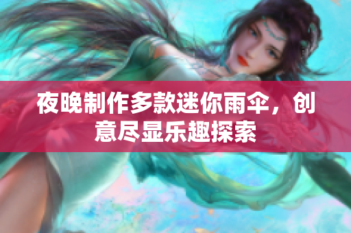 夜晚制作多款迷你雨伞，创意尽显乐趣探索