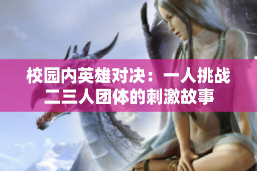 校园内英雄对决：一人挑战二三人团体的刺激故事