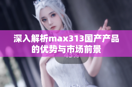 深入解析max313国产产品的优势与市场前景