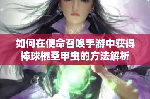 如何在使命召唤手游中获得棒球棍圣甲虫的方法解析