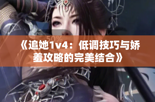 《追她1v4：低调技巧与娇羞攻略的完美结合》