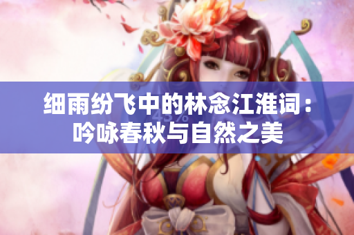 细雨纷飞中的林念江淮词：吟咏春秋与自然之美