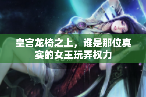 皇宫龙椅之上，谁是那位真实的女王玩弄权力