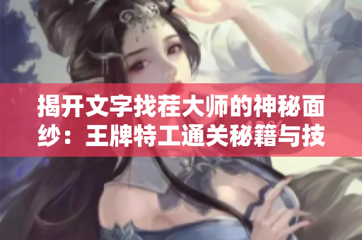 揭开文字找茬大师的神秘面纱：王牌特工通关秘籍与技巧详解