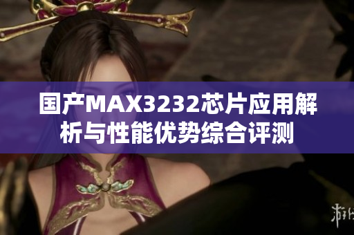 国产MAX3232芯片应用解析与性能优势综合评测
