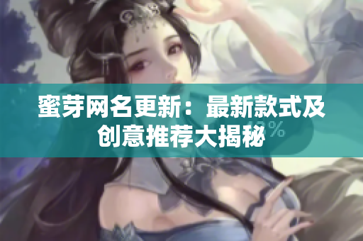 蜜芽网名更新：最新款式及创意推荐大揭秘