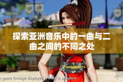 探索亚洲音乐中的一曲与二曲之间的不同之处