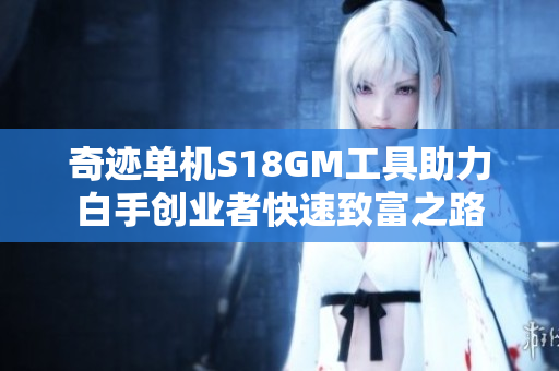 奇迹单机S18GM工具助力白手创业者快速致富之路