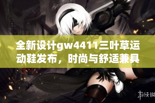 全新设计gw4411三叶草运动鞋发布，时尚与舒适兼具