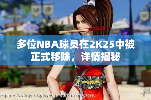 多位NBA球员在2K25中被正式移除，详情揭秘