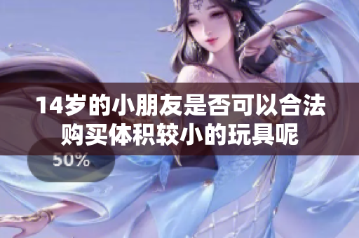 14岁的小朋友是否可以合法购买体积较小的玩具呢