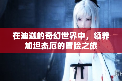在迪迦的奇幻世界中，领养加坦杰厄的冒险之旅