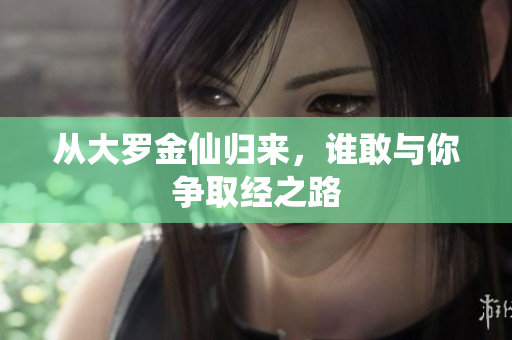 从大罗金仙归来，谁敢与你争取经之路