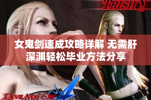 女鬼剑速成攻略详解 无需肝深渊轻松毕业方法分享