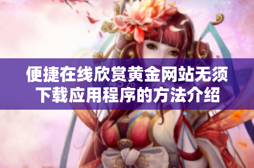 便捷在线欣赏黄金网站无须下载应用程序的方法介绍