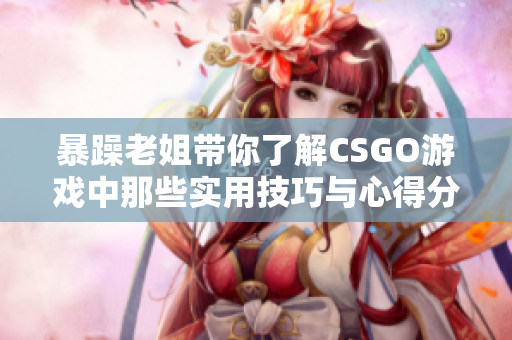 暴躁老姐带你了解CSGO游戏中那些实用技巧与心得分享