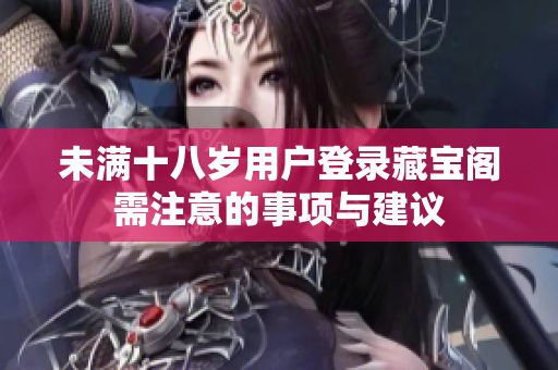未满十八岁用户登录藏宝阁需注意的事项与建议