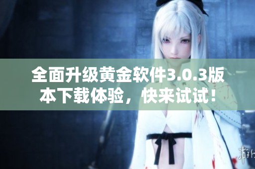 全面升级黄金软件3.0.3版本下载体验，快来试试！