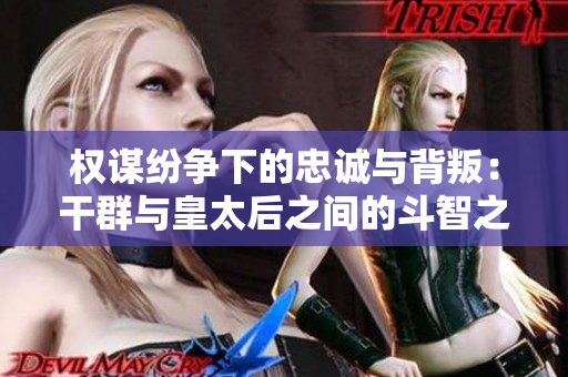 权谋纷争下的忠诚与背叛：干群与皇太后之间的斗智之路