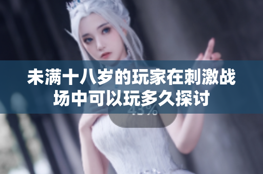 未满十八岁的玩家在刺激战场中可以玩多久探讨