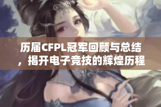 历届CFPL冠军回顾与总结，揭开电子竞技的辉煌历程