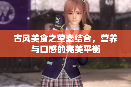 古风美食之荤素结合，营养与口感的完美平衡