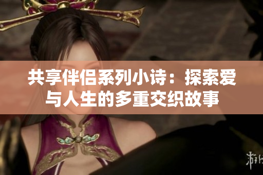 共享伴侣系列小诗：探索爱与人生的多重交织故事