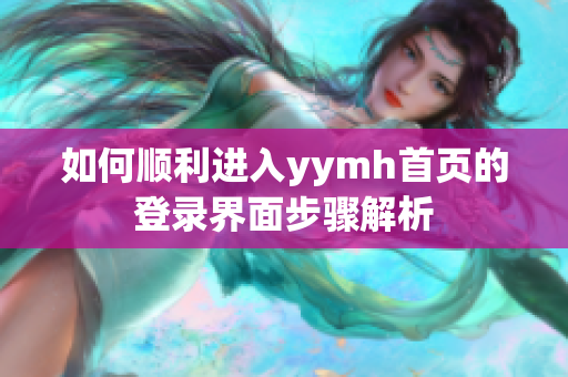 如何顺利进入yymh首页的登录界面步骤解析