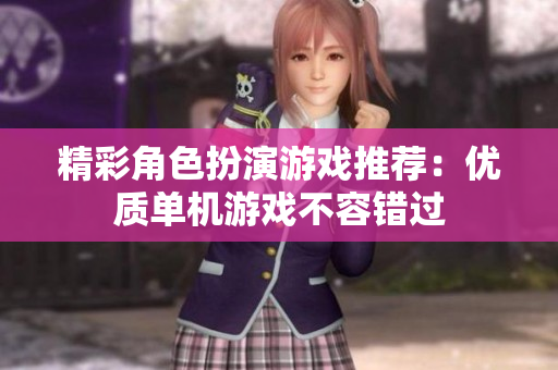 精彩角色扮演游戏推荐：优质单机游戏不容错过