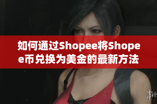 如何通过Shopee将Shopee币兑换为美金的最新方法揭秘