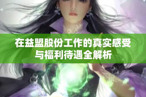 在益盟股份工作的真实感受与福利待遇全解析
