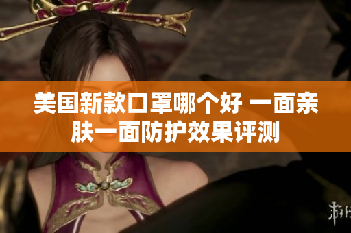 美国新款口罩哪个好 一面亲肤一面防护效果评测