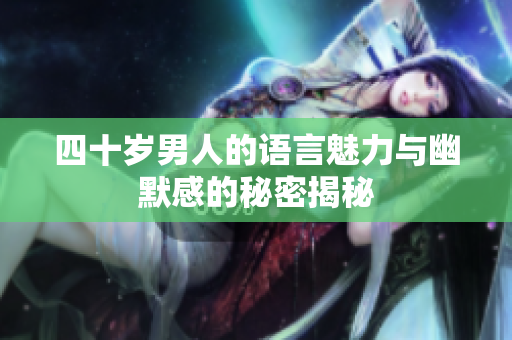 四十岁男人的语言魅力与幽默感的秘密揭秘