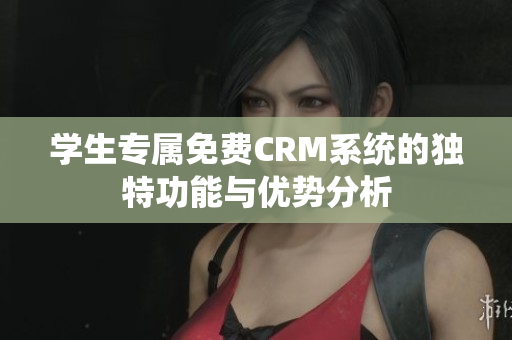 学生专属免费CRM系统的独特功能与优势分析
