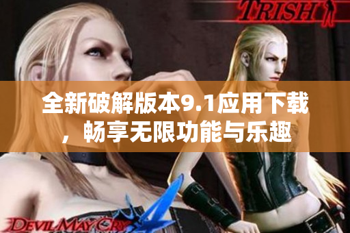 全新破解版本9.1应用下载，畅享无限功能与乐趣