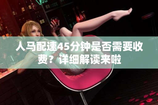 人马配速45分钟是否需要收费？详细解读来啦