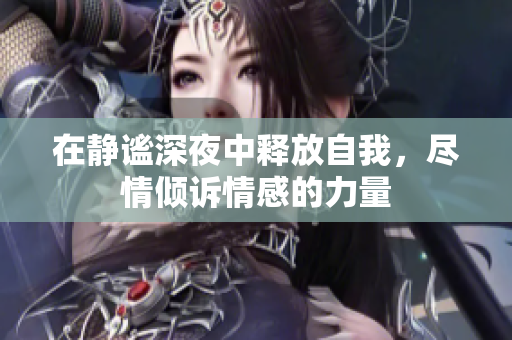 在静谧深夜中释放自我，尽情倾诉情感的力量