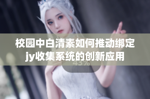 校园中白清素如何推动绑定jy收集系统的创新应用