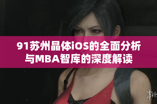 91苏州晶体iOS的全面分析与MBA智库的深度解读