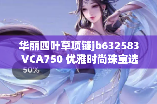 华丽四叶草项链jb632583 VCA750 优雅时尚珠宝选择解析