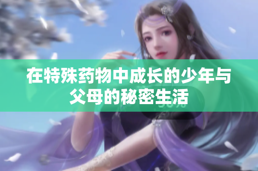 在特殊药物中成长的少年与父母的秘密生活