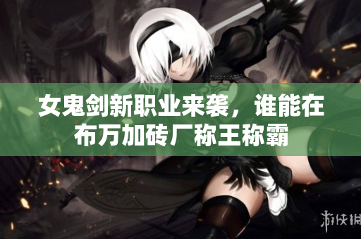 女鬼剑新职业来袭，谁能在布万加砖厂称王称霸