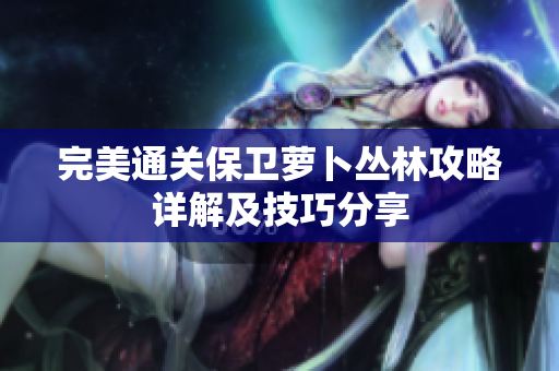 完美通关保卫萝卜丛林攻略详解及技巧分享