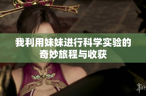 我利用妹妹进行科学实验的奇妙旅程与收获