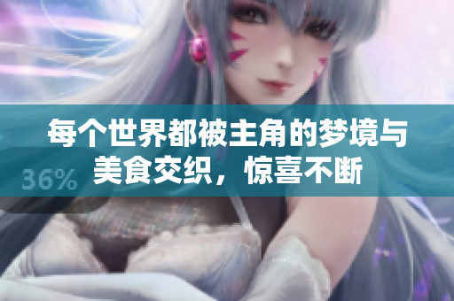 每个世界都被主角的梦境与美食交织，惊喜不断
