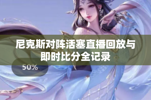 尼克斯对阵活塞直播回放与即时比分全记录