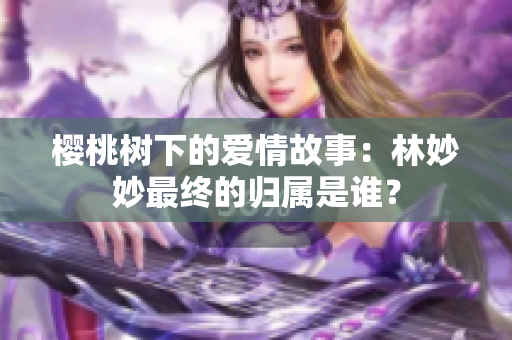 樱桃树下的爱情故事：林妙妙最终的归属是谁？