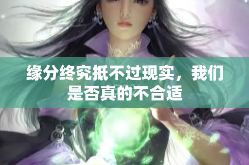 缘分终究抵不过现实，我们是否真的不合适